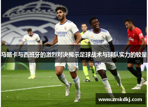 马略卡与西班牙的激烈对决揭示足球战术与球队实力的较量