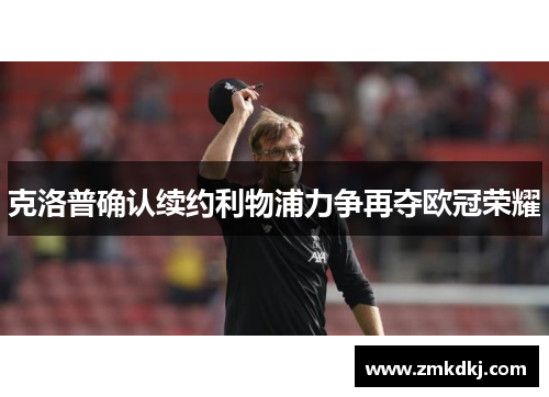 克洛普确认续约利物浦力争再夺欧冠荣耀