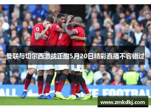 曼联与切尔西激战正酣5月20日精彩直播不容错过