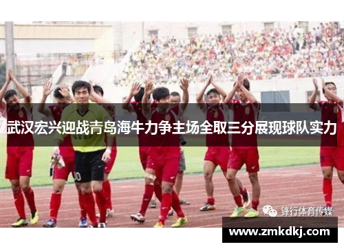 武汉宏兴迎战青岛海牛力争主场全取三分展现球队实力