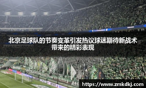 北京足球队的节奏变革引发热议球迷期待新战术带来的精彩表现
